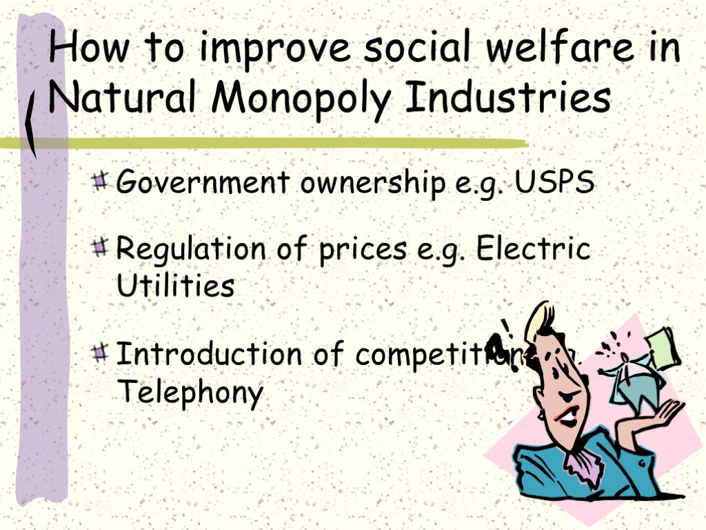 How to improve social welfare in Natural Monopoly Industries Government ownership e.g. USPS Regulation